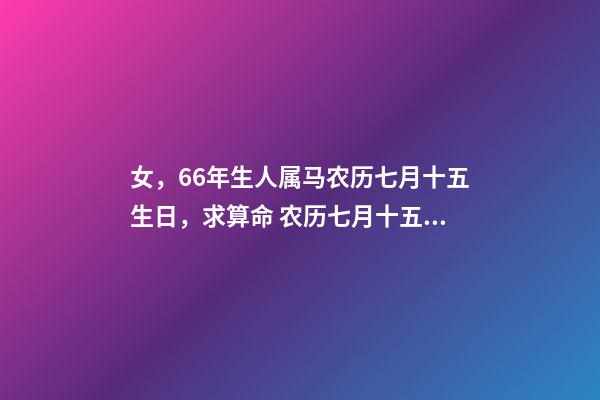 女，66年生人属马农历七月十五生日，求算命 农历七月十五生日女孩的命运-第1张-观点-玄机派